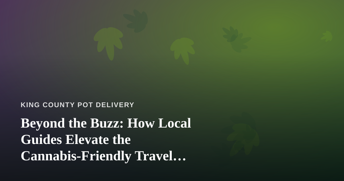 Beyond the Buzz: How Local Guides Elevate the Cannabis-Friendly Travel Experience