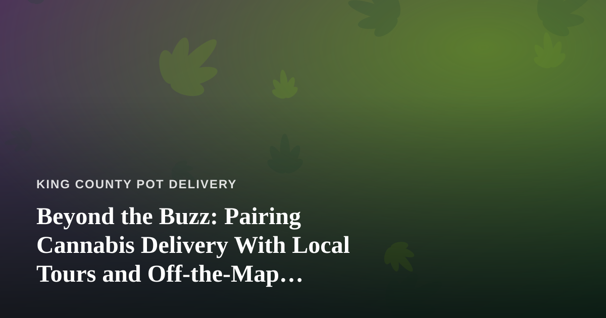 Beyond the Buzz: Pairing Cannabis Delivery With Local Tours and Off-the-Map Adventures