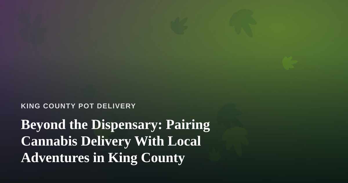 Beyond the Dispensary: Pairing Cannabis Delivery With Local Adventures in King County