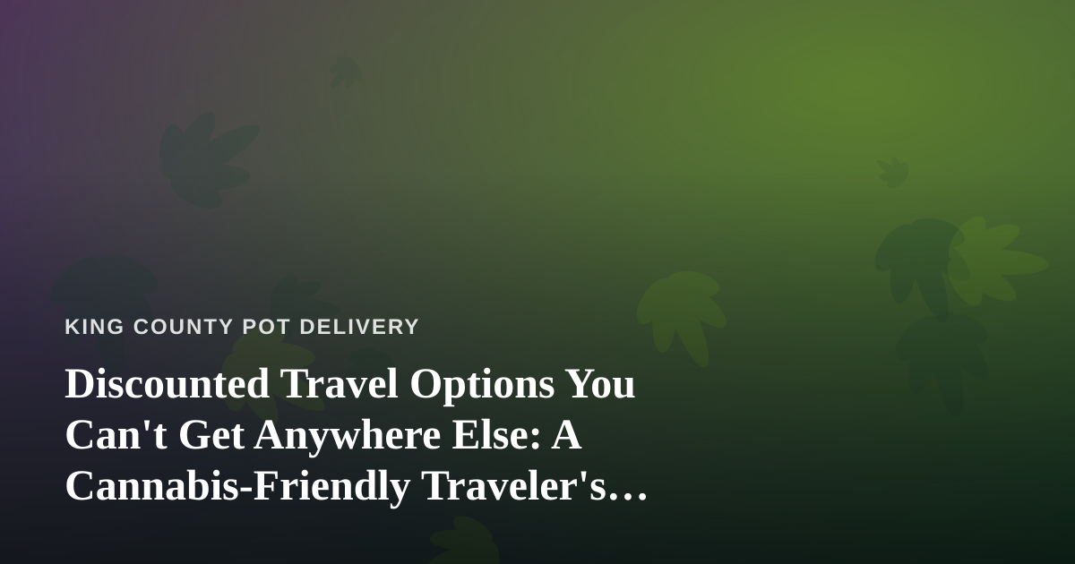 Discounted Travel Options You Can’t Get Anywhere Else: A Cannabis-Friendly Traveler’s Guide