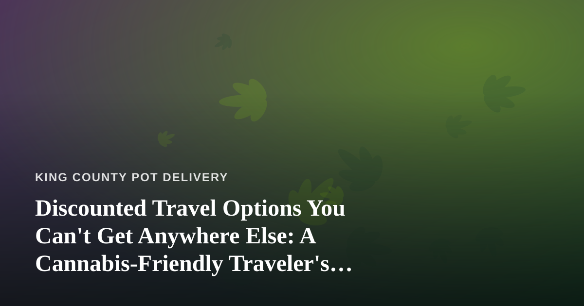 Discounted Travel Options You Can’t Get Anywhere Else: A Cannabis-Friendly Traveler’s Guide