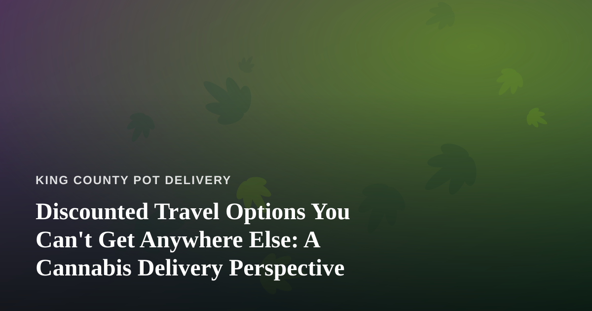Discounted Travel Options You Can’t Get Anywhere Else: A Cannabis Delivery Perspective
