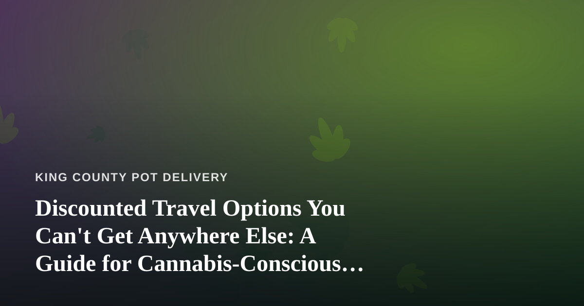 Discounted Travel Options You Can’t Get Anywhere Else: A Guide for Cannabis-Conscious Explorers