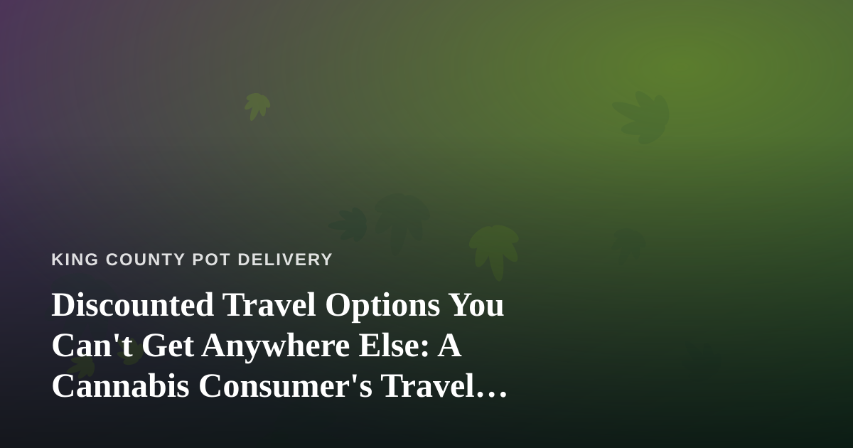 Discounted Travel Options You Can’t Get Anywhere Else: A Cannabis Consumer’s Travel Guide