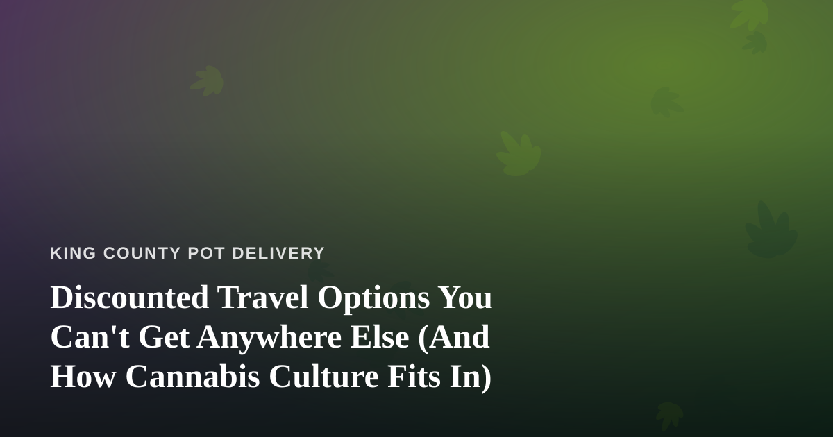 Discounted Travel Options You Can’t Get Anywhere Else (And How Cannabis Culture Fits In)