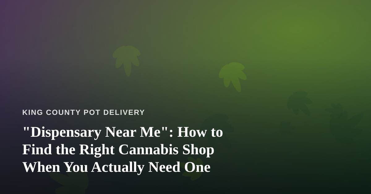 “Dispensary Near Me”: How to Find the Right Cannabis Shop When You Actually Need One