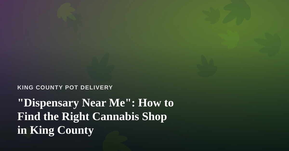 “Dispensary Near Me”: How to Find the Right Cannabis Shop in King County
