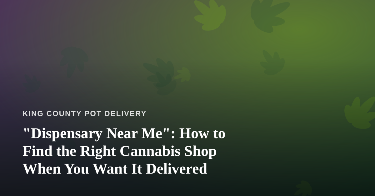 “Dispensary Near Me”: How to Find the Right Cannabis Shop When You Want It Delivered