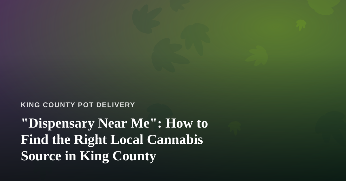 “Dispensary Near Me”: How to Find the Right Local Cannabis Source in King County