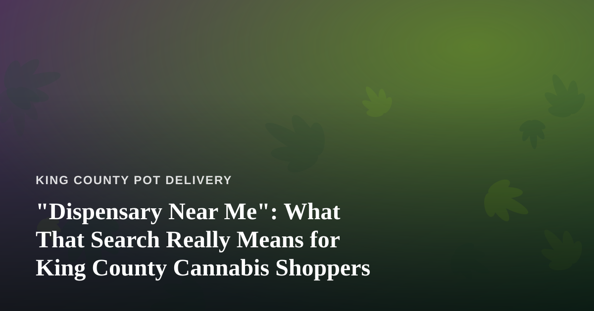 “Dispensary Near Me”: What That Search Really Means for King County Cannabis Shoppers