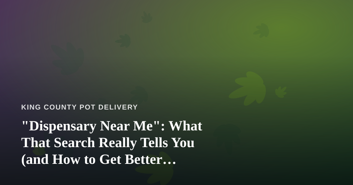 “Dispensary Near Me”: What That Search Really Tells You (and How to Get Better Results)