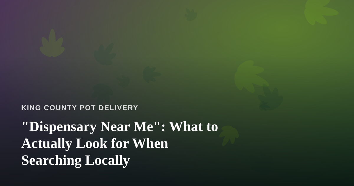 “Dispensary Near Me”: What to Actually Look for When Searching Locally