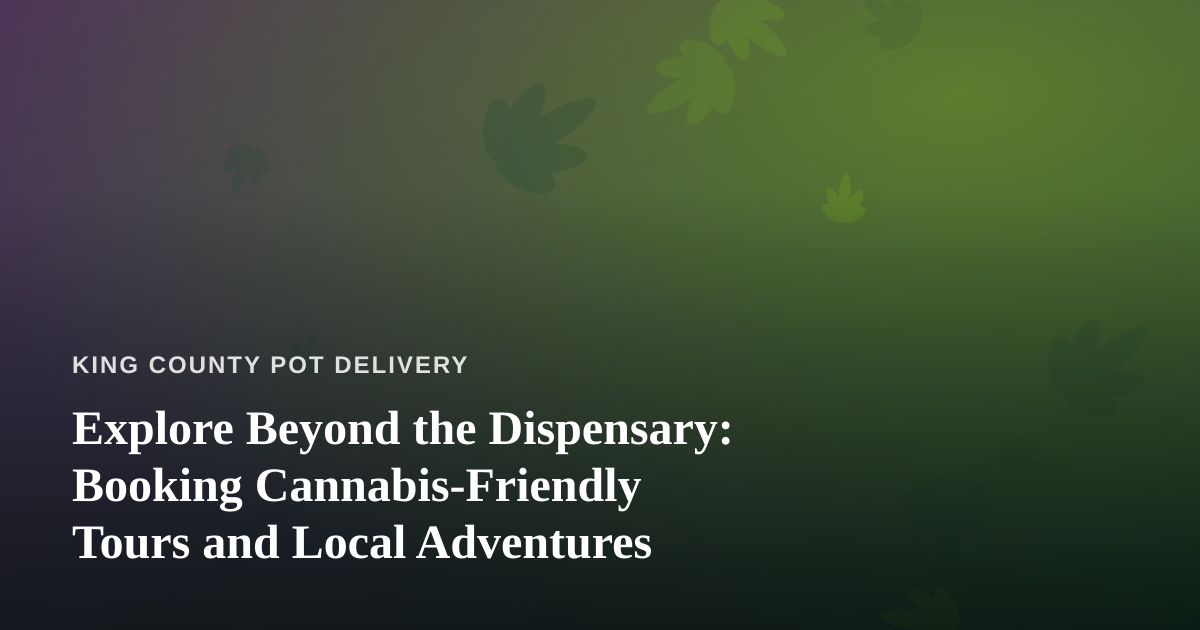 Explore Beyond the Dispensary: Booking Cannabis-Friendly Tours and Local Adventures