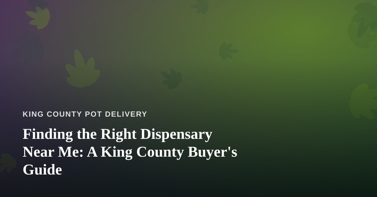 Finding the Right Dispensary Near Me: A King County Buyer’s Guide
