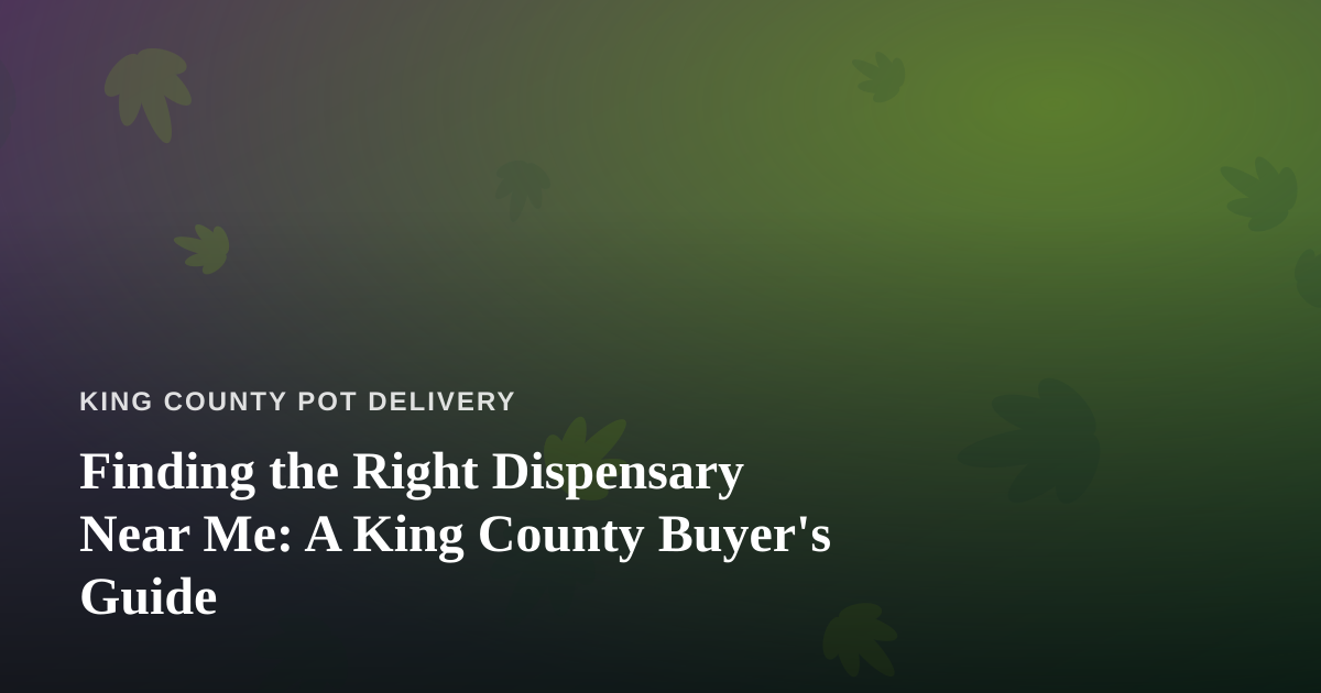 Finding the Right Dispensary Near Me: A King County Buyer’s Guide
