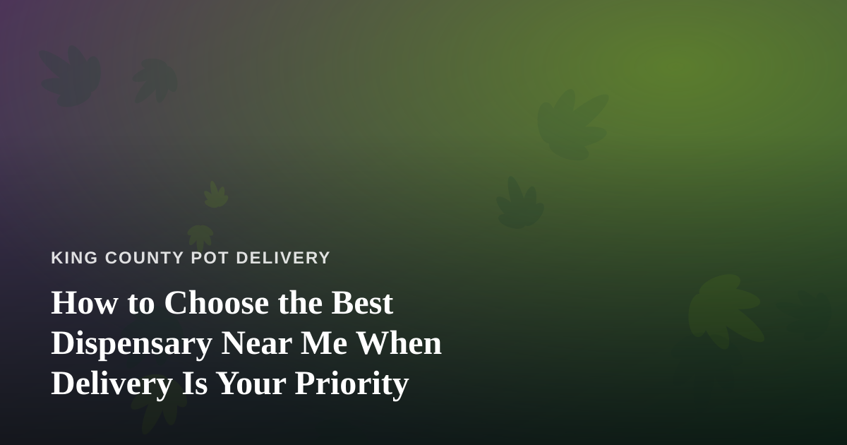 How to Choose the Best Dispensary Near Me When Delivery Is Your Priority