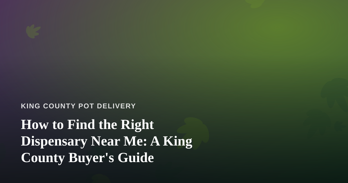 How to Find the Right Dispensary Near Me: A King County Buyer’s Guide