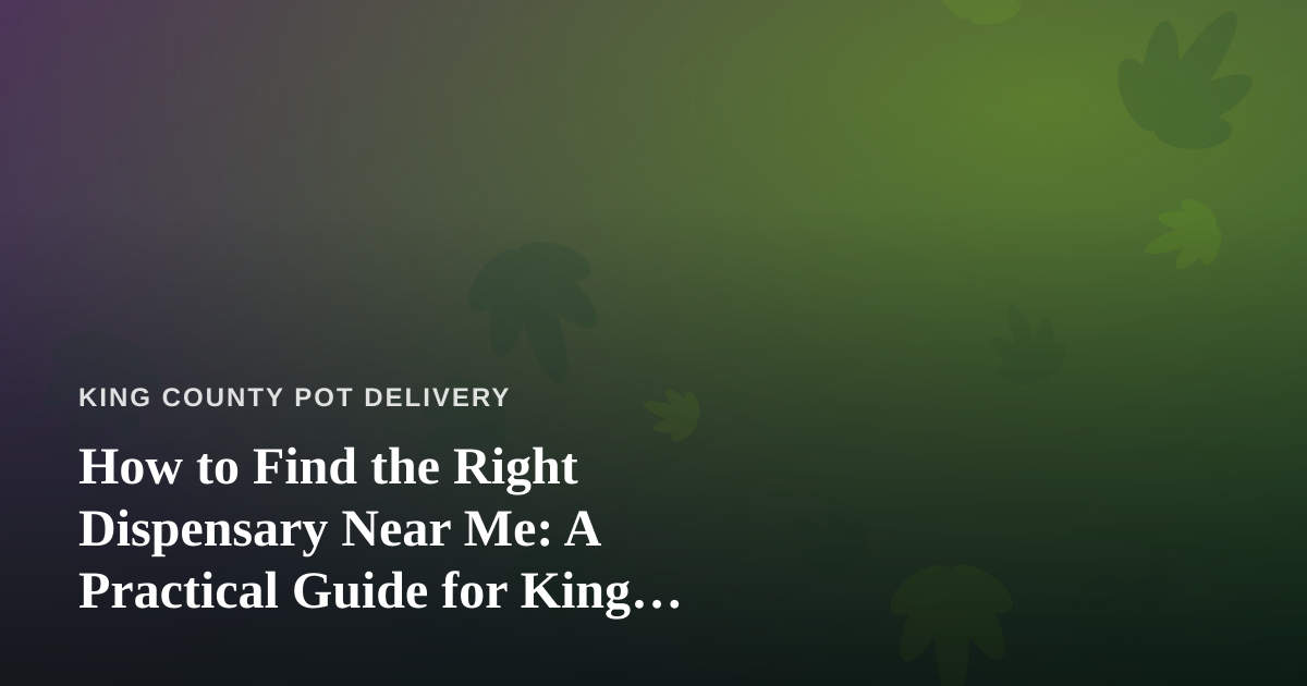 How to Find the Right Dispensary Near Me: A Practical Guide for King County