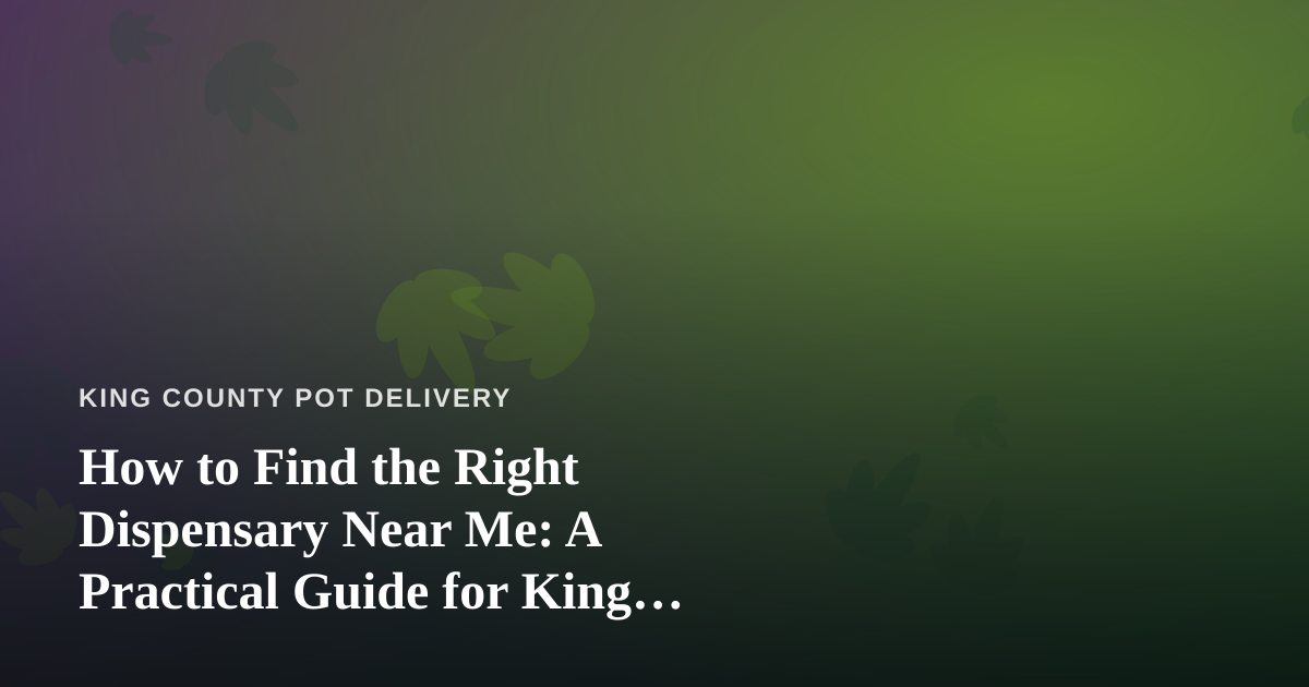 How to Find the Right Dispensary Near Me: A Practical Guide for King County Shoppers