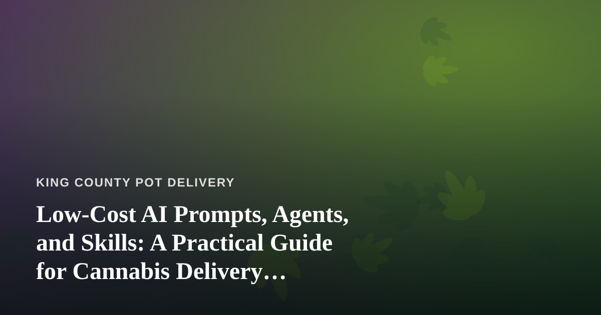 Low-Cost AI Prompts, Agents, and Skills: A Practical Guide for Cannabis Delivery Operators