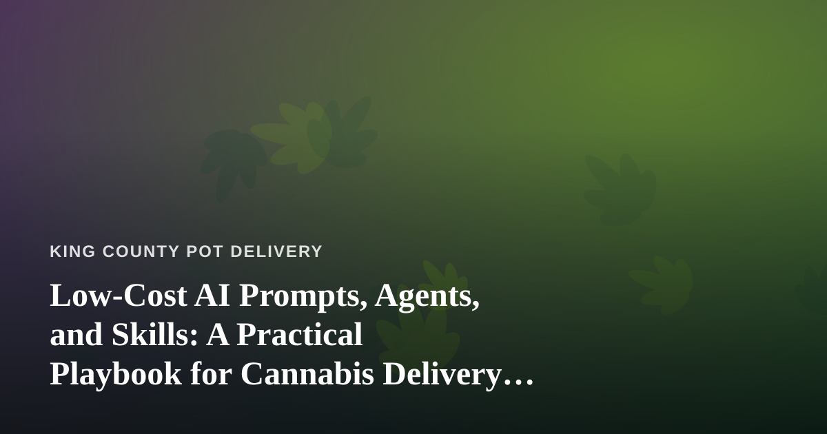 Low-Cost AI Prompts, Agents, and Skills: A Practical Playbook for Cannabis Delivery Businesses