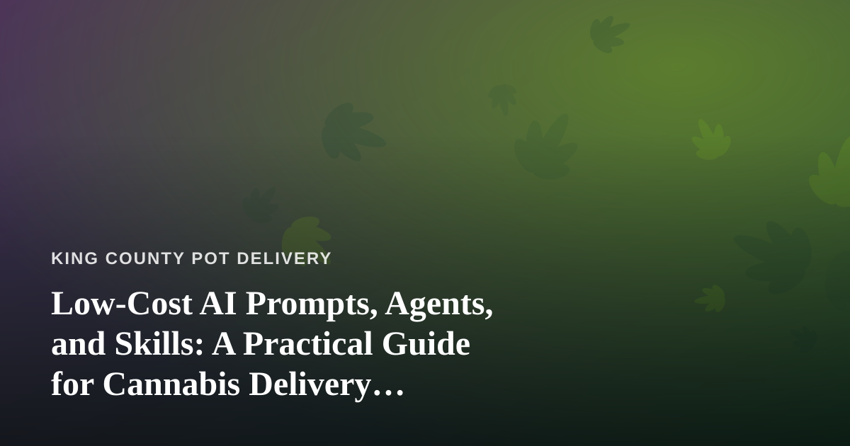 Low-Cost AI Prompts, Agents, and Skills: A Practical Guide for Cannabis Delivery Operators