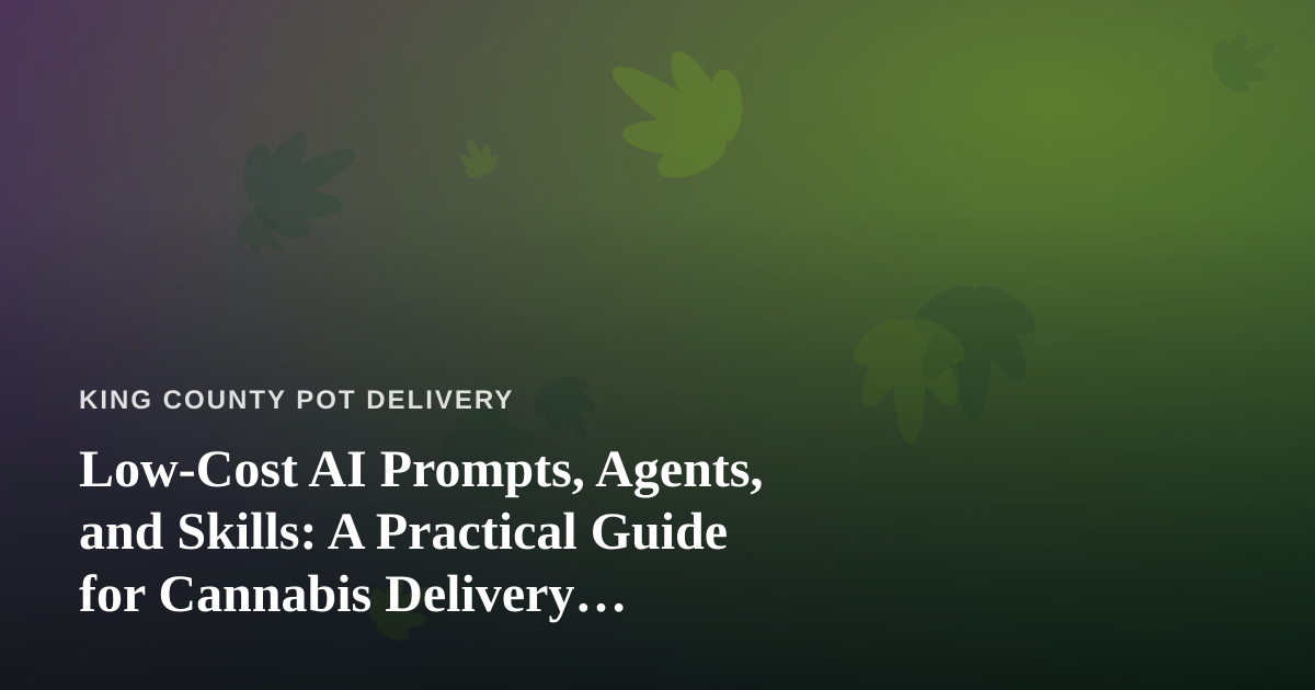 Low-Cost AI Prompts, Agents, and Skills: A Practical Guide for Cannabis Delivery Operators