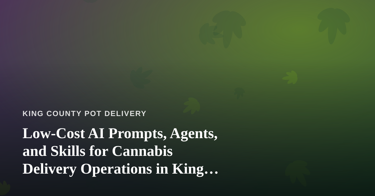 Low-Cost AI Prompts, Agents, and Skills for Cannabis Delivery Operations in King County