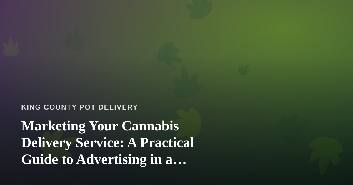 Marketing Your Cannabis Delivery Service: A Practical Guide to Advertising in a Restricted Industry