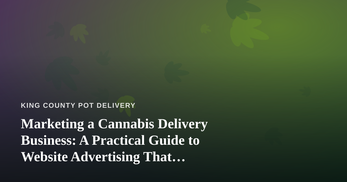 Marketing a Cannabis Delivery Business: A Practical Guide to Website Advertising That Actually Works
