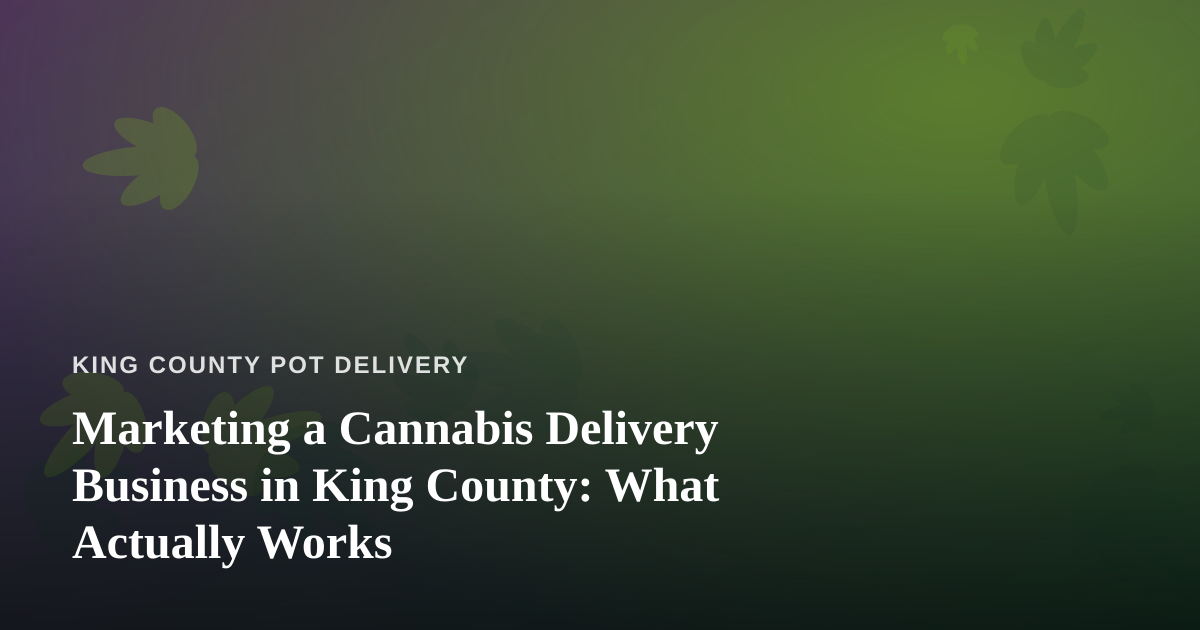 Marketing a Cannabis Delivery Business in King County: What Actually Works