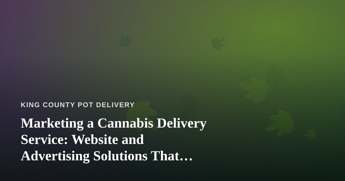 Marketing a Cannabis Delivery Service: Website and Advertising Solutions That Actually Work