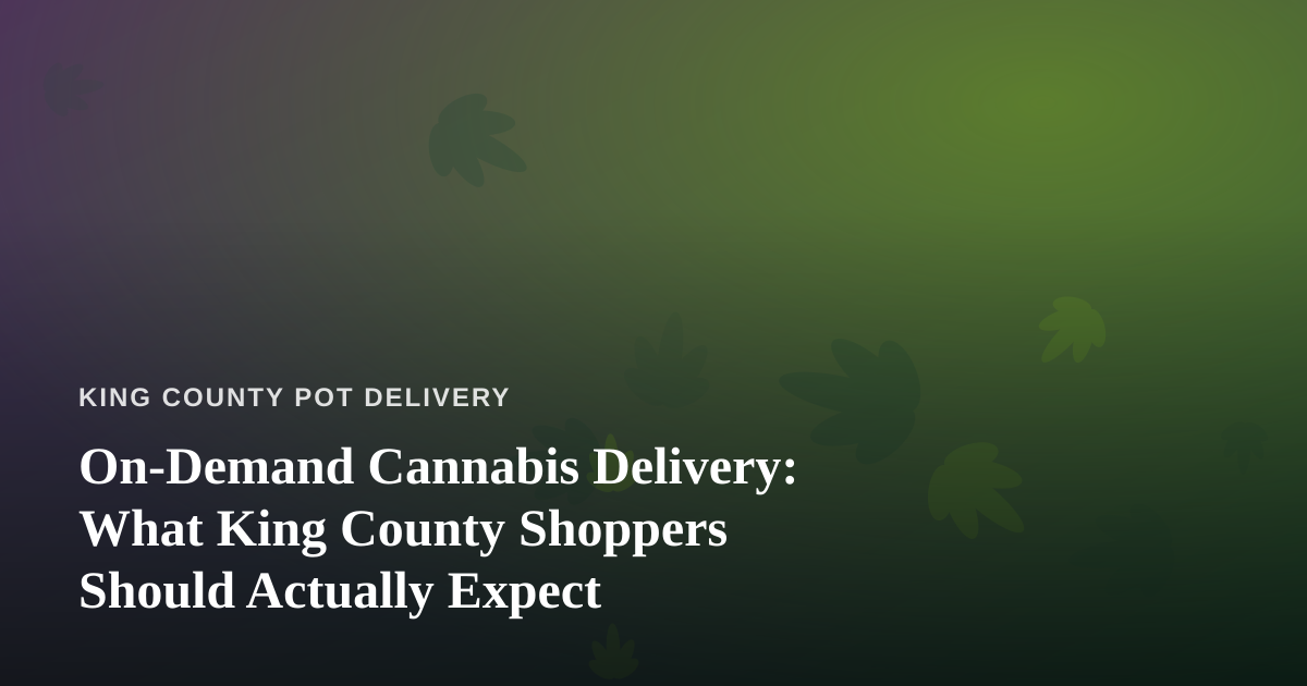 On-Demand Cannabis Delivery: What King County Shoppers Should Actually Expect