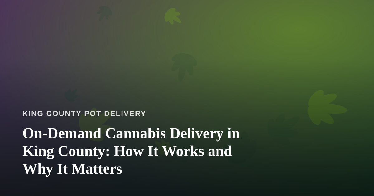 On-Demand Cannabis Delivery in King County: How It Works and Why It Matters
