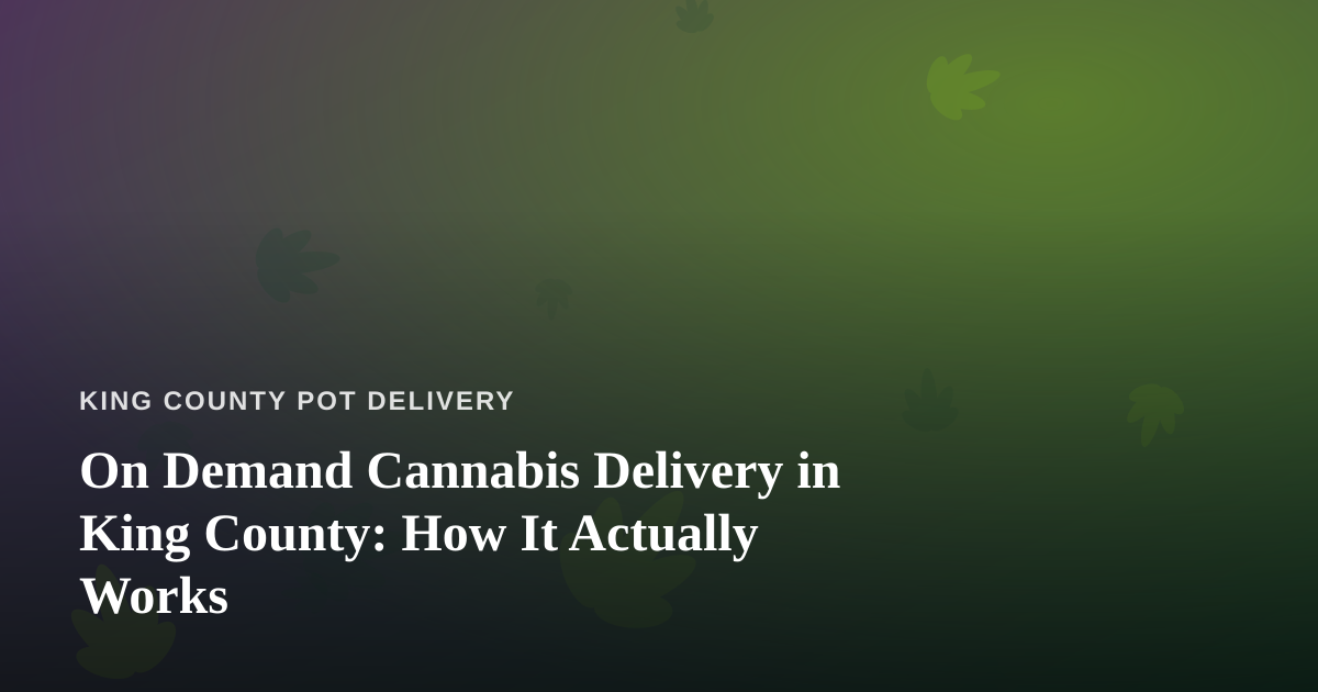 On Demand Cannabis Delivery in King County: How It Actually Works