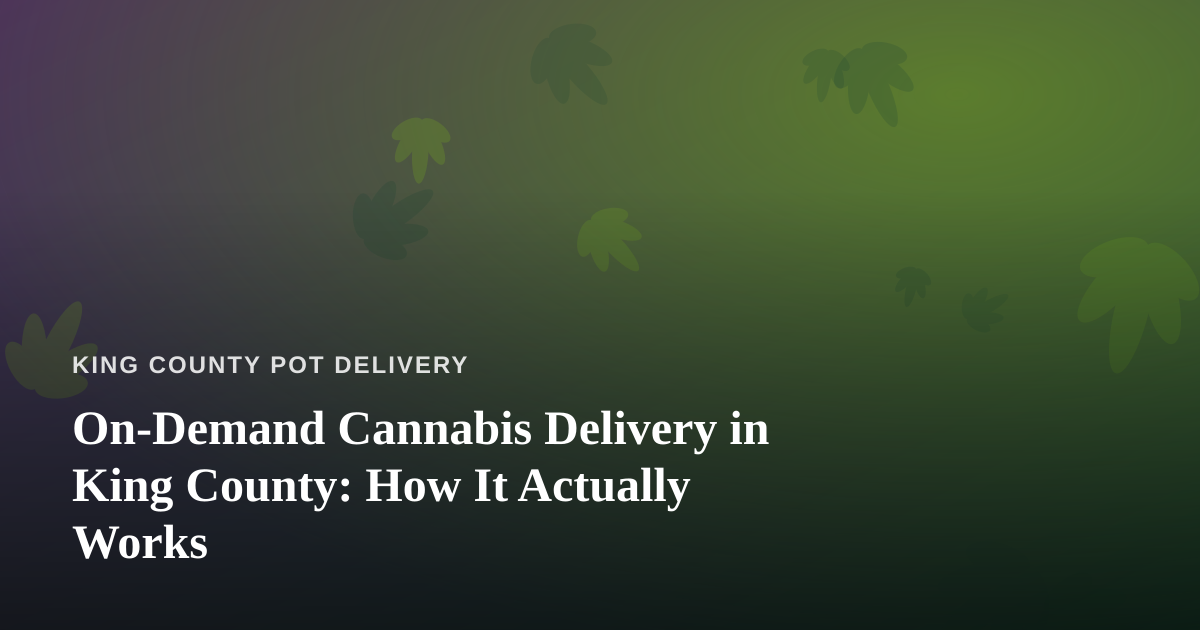 On-Demand Cannabis Delivery in King County: How It Actually Works
