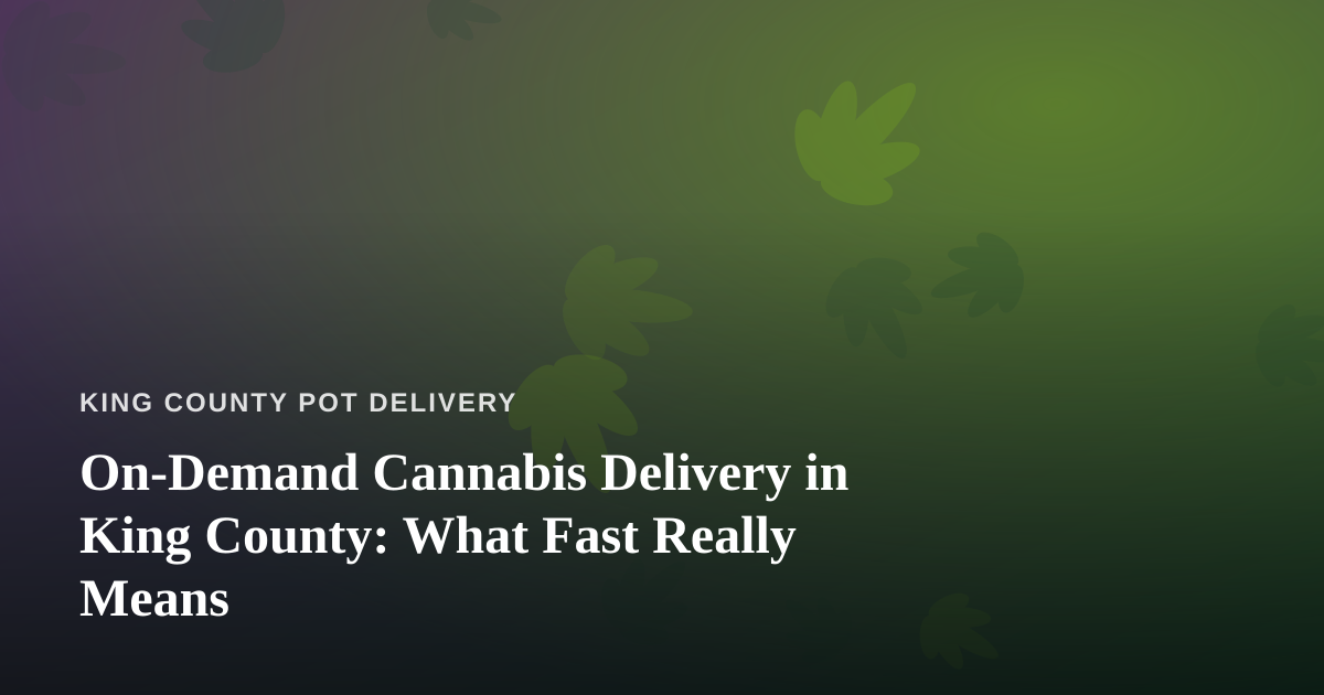 On-Demand Cannabis Delivery in King County: What Fast Really Means