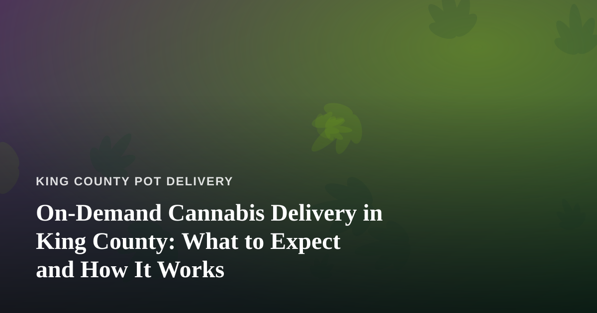 On-Demand Cannabis Delivery in King County: What to Expect and How It Works