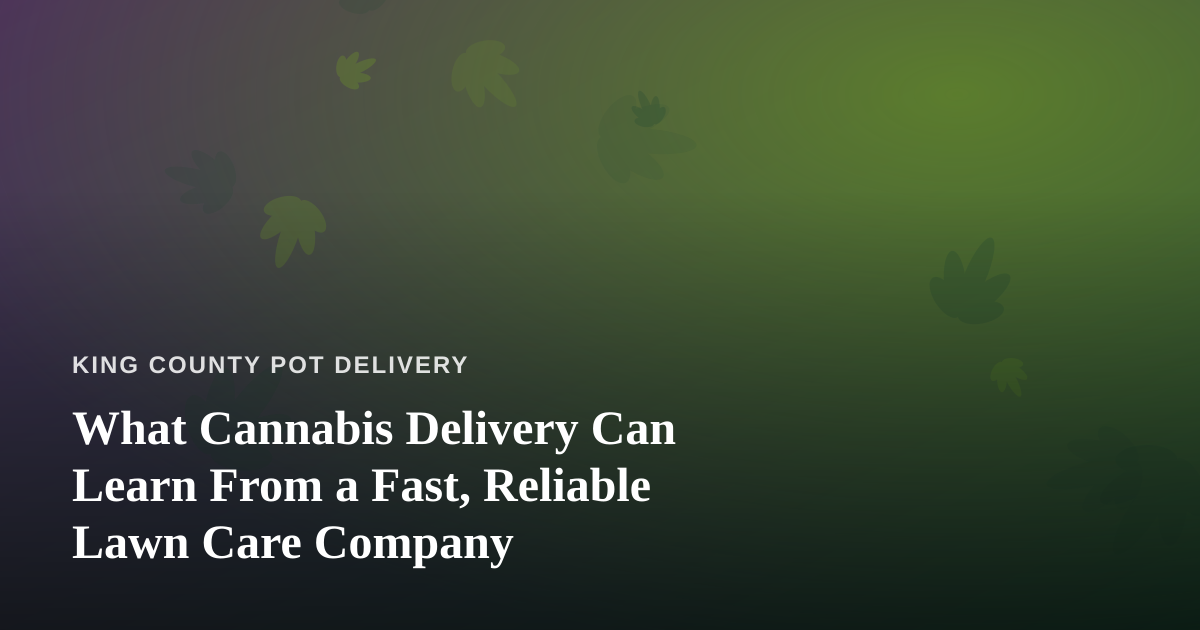 What Cannabis Delivery Can Learn From a Fast, Reliable Lawn Care Company
