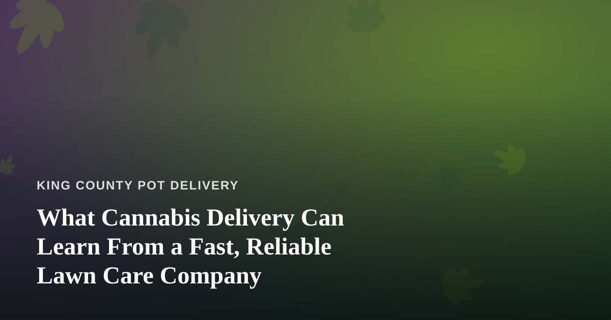 What Cannabis Delivery Can Learn From a Fast, Reliable Lawn Care Company