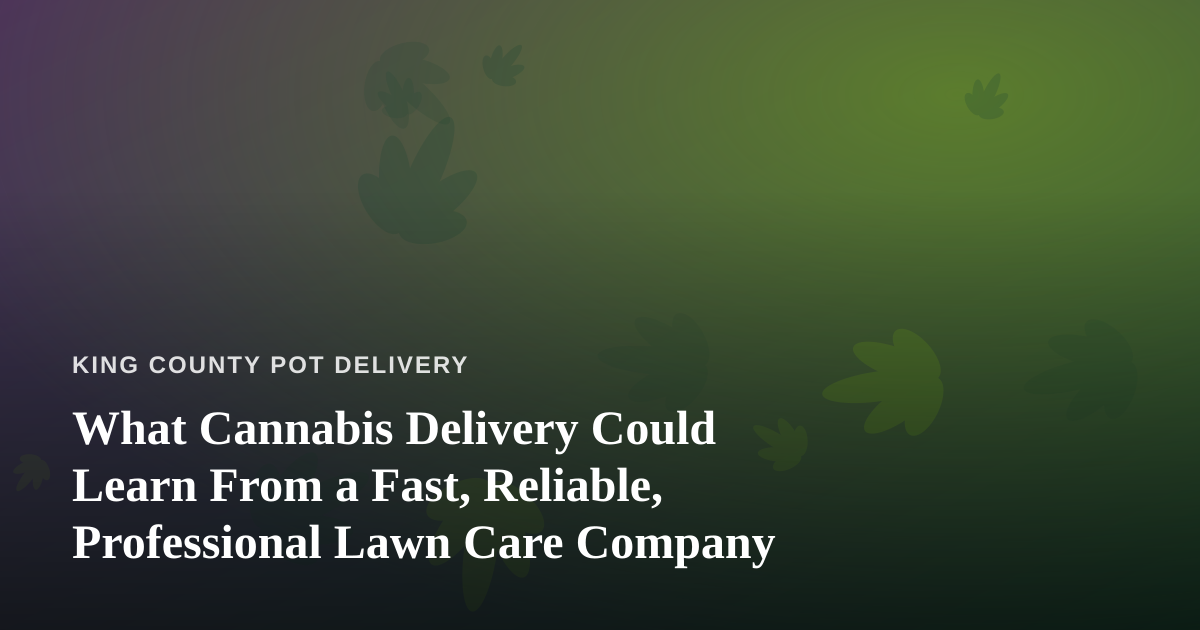 What Cannabis Delivery Could Learn From a Fast, Reliable, Professional Lawn Care Company