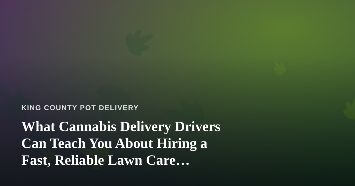 What Cannabis Delivery Drivers Can Teach You About Hiring a Fast, Reliable Lawn Care Company