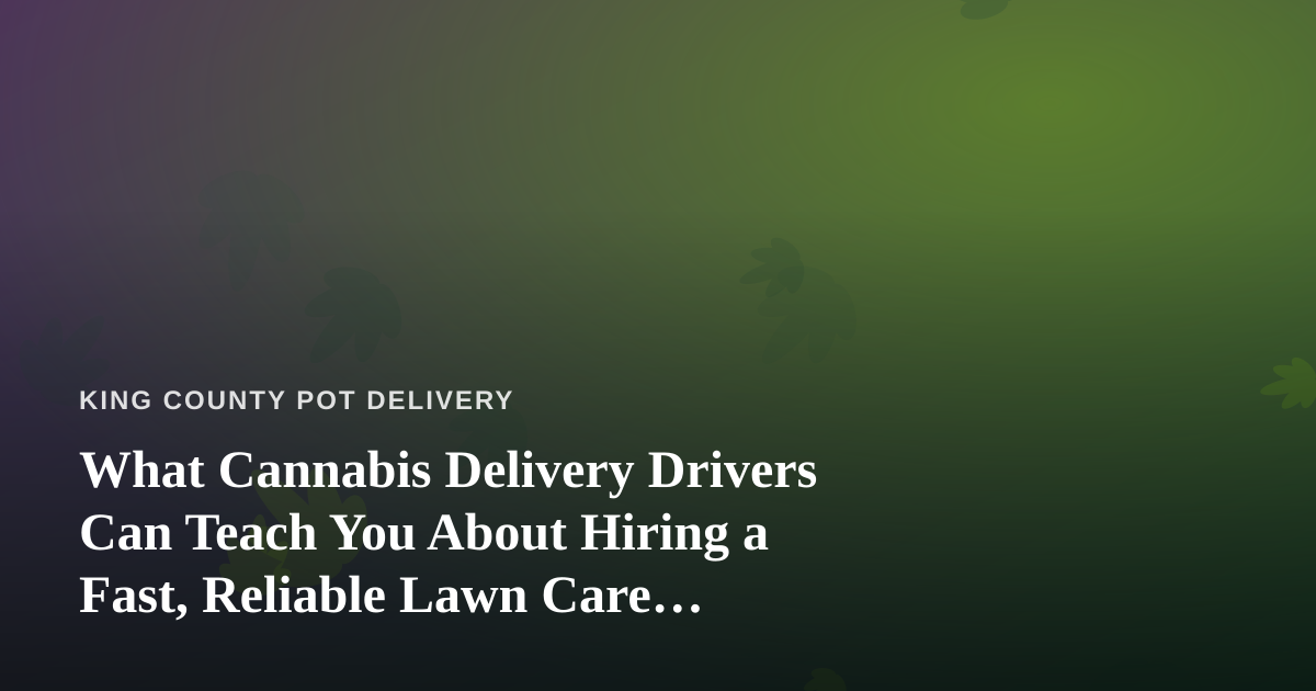 What Cannabis Delivery Drivers Can Teach You About Hiring a Fast, Reliable Lawn Care Company