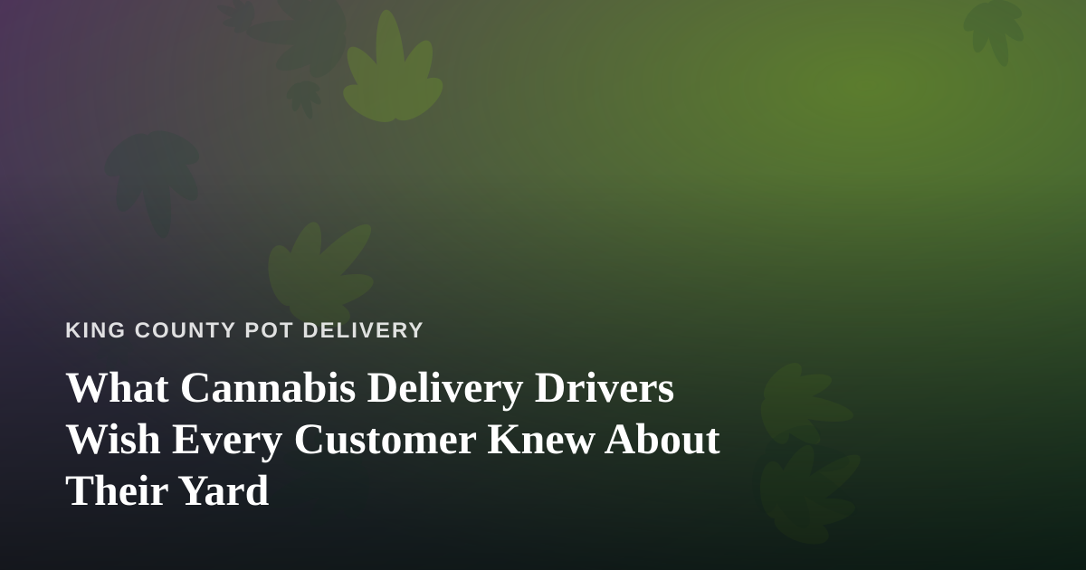 What Cannabis Delivery Drivers Wish Every Customer Knew About Their Yard