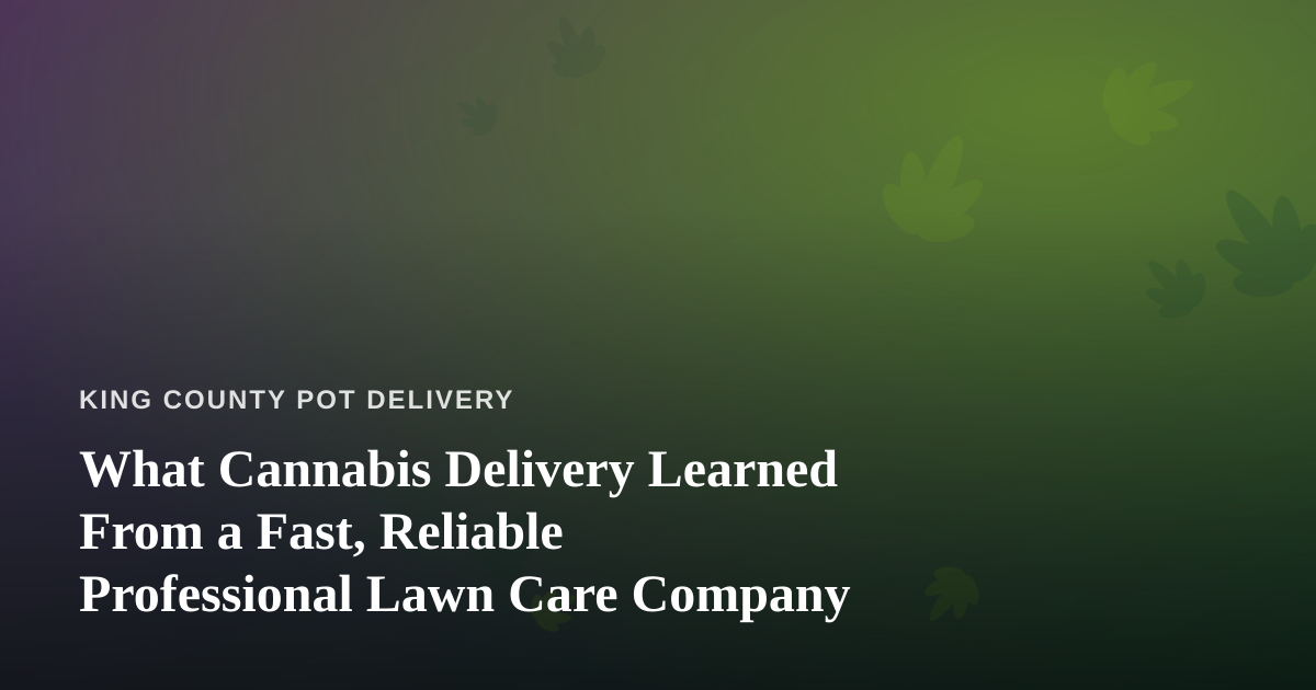 What Cannabis Delivery Learned From a Fast, Reliable Professional Lawn Care Company