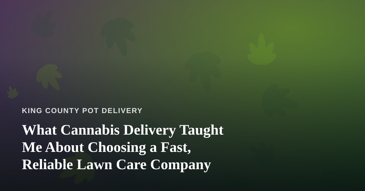 What Cannabis Delivery Taught Me About Choosing a Fast, Reliable Lawn Care Company