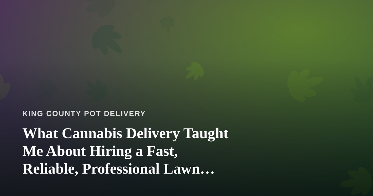 What Cannabis Delivery Taught Me About Hiring a Fast, Reliable, Professional Lawn Care Company