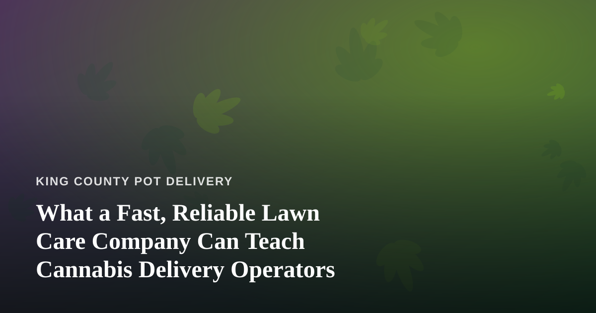 What a Fast, Reliable Lawn Care Company Can Teach Cannabis Delivery Operators