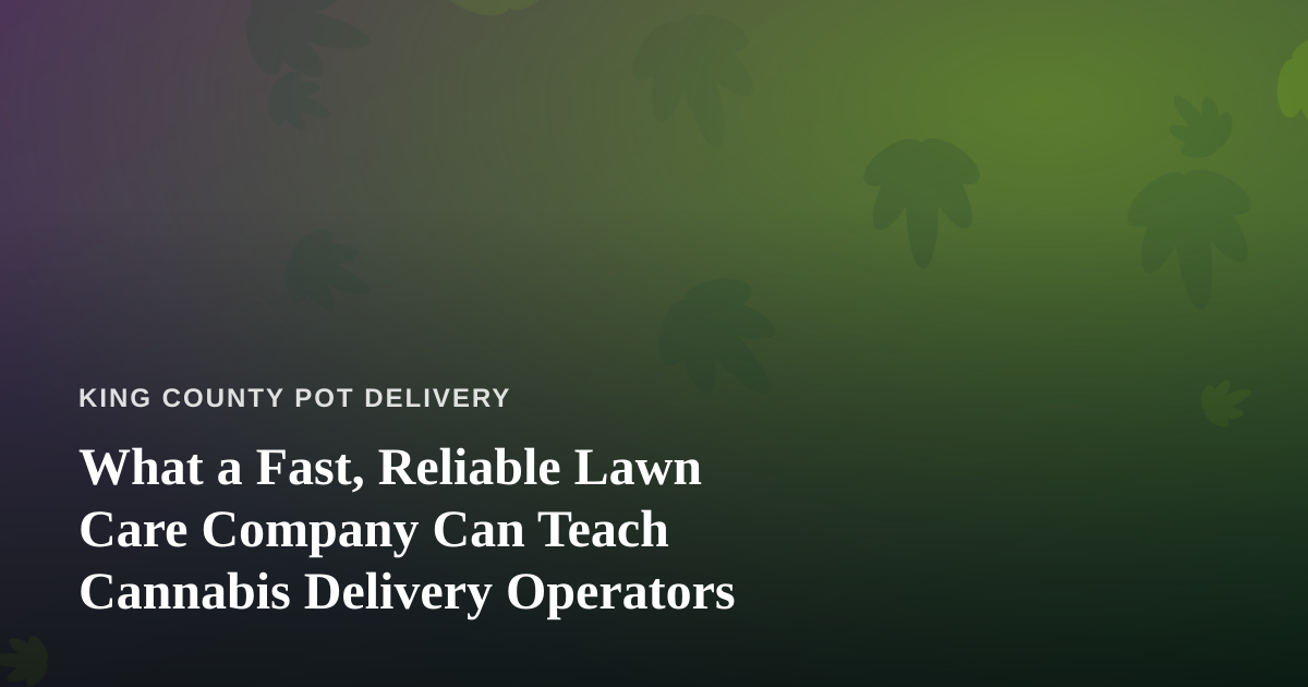 What a Fast, Reliable Lawn Care Company Can Teach Cannabis Delivery Operators
