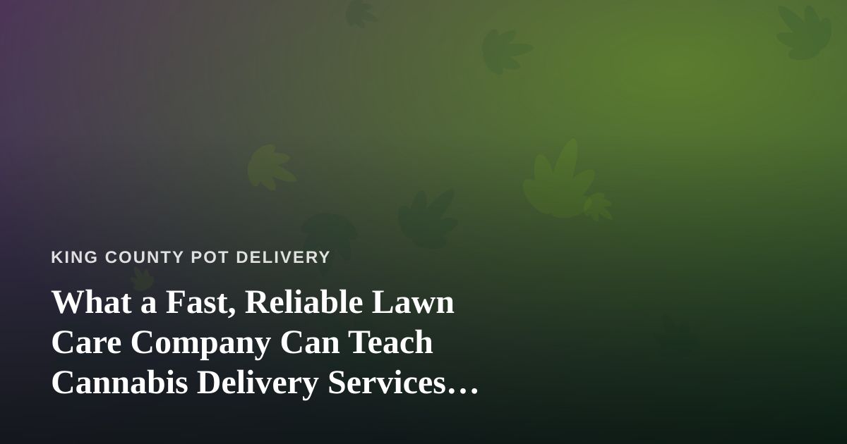 What a Fast, Reliable Lawn Care Company Can Teach Cannabis Delivery Services About Doing It Right